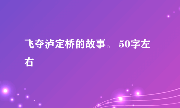 飞夺泸定桥的故事。 50字左右