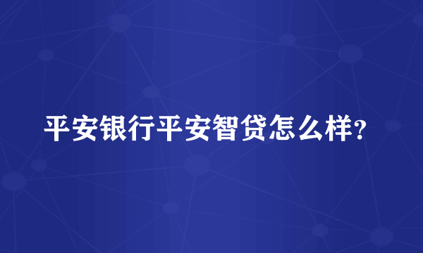 平安银行平安智贷怎么样？