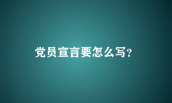 党员宣言要怎么写？