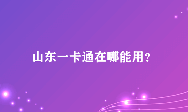 山东一卡通在哪能用？