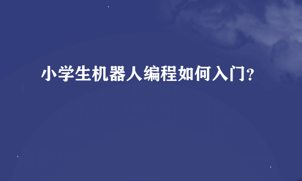 小学生机器人编程如何入门？