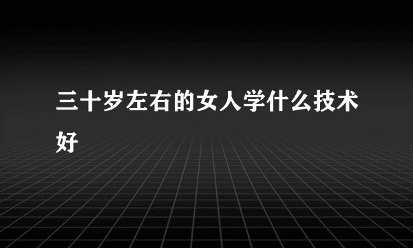 三十岁左右的女人学什么技术好