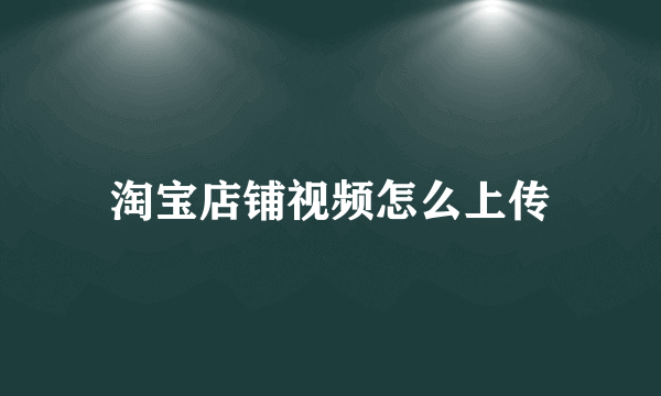 淘宝店铺视频怎么上传