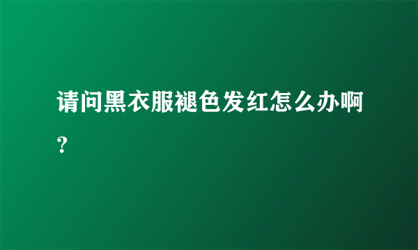 请问黑衣服褪色发红怎么办啊？