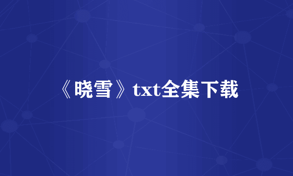 《晓雪》txt全集下载