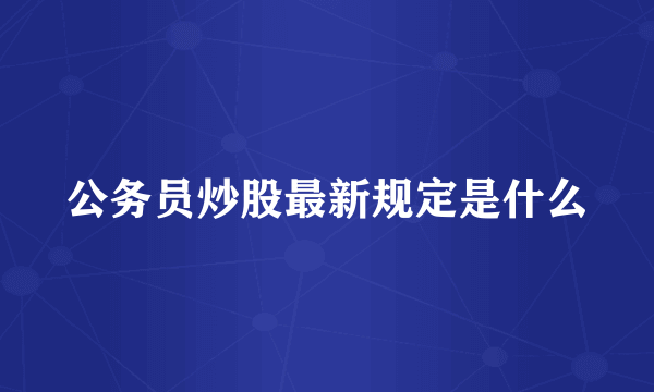 公务员炒股最新规定是什么