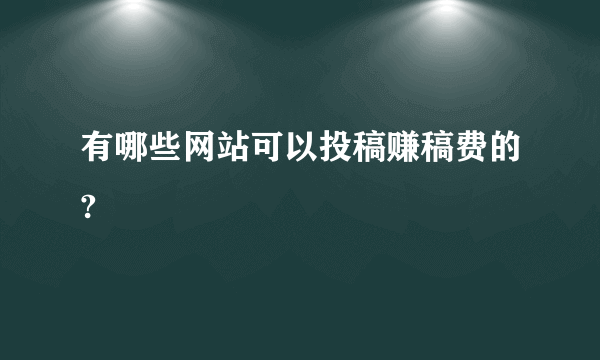 有哪些网站可以投稿赚稿费的?