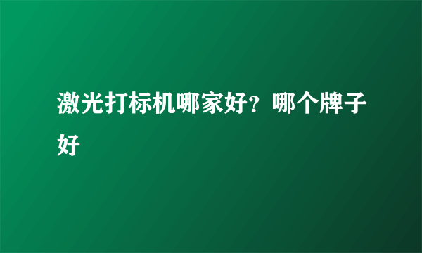 激光打标机哪家好？哪个牌子好