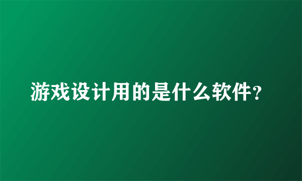 游戏设计用的是什么软件？