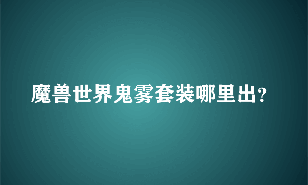 魔兽世界鬼雾套装哪里出？