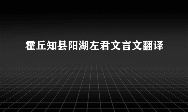 霍丘知县阳湖左君文言文翻译