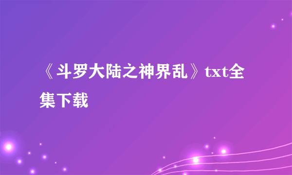 《斗罗大陆之神界乱》txt全集下载