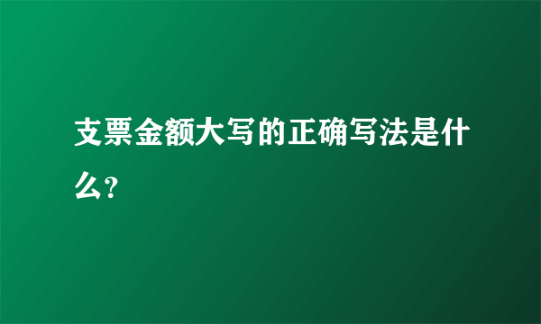 支票金额大写的正确写法是什么？