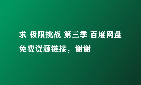 求 极限挑战 第三季 百度网盘免费资源链接，谢谢