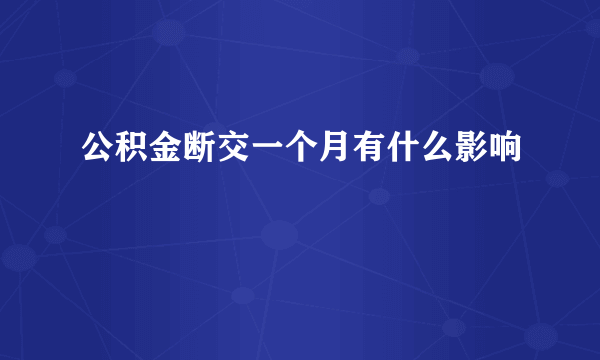 公积金断交一个月有什么影响