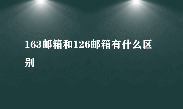 163邮箱和126邮箱有什么区别