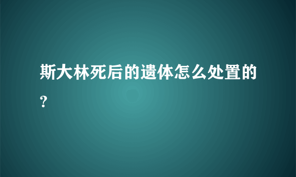 斯大林死后的遗体怎么处置的?