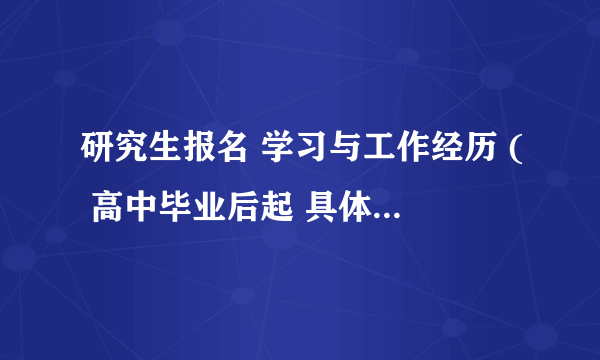 研究生报名 学习与工作经历 ( 高中毕业后起 具体怎么填？用什么格式