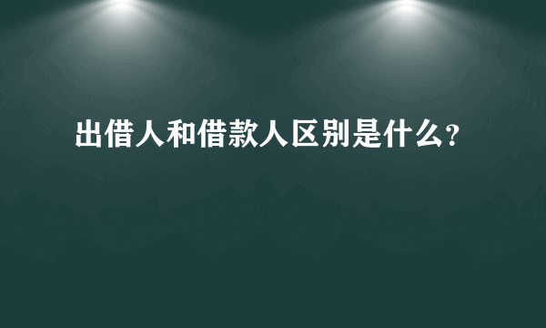 出借人和借款人区别是什么？