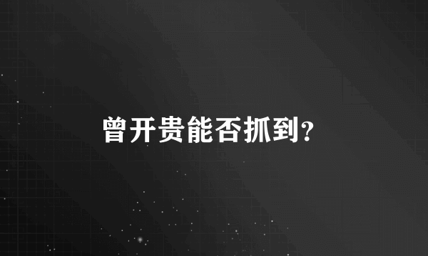 曾开贵能否抓到？