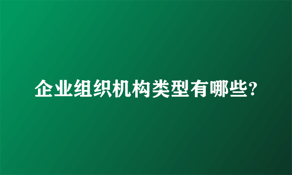 企业组织机构类型有哪些?