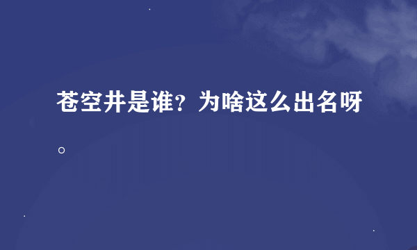 苍空井是谁？为啥这么出名呀。