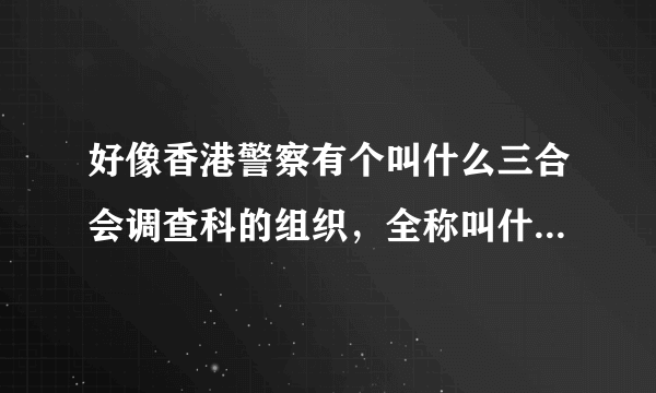 好像香港警察有个叫什么三合会调查科的组织，全称叫什么，职能是做什么，咱们内地有这样类似的组织机构吗