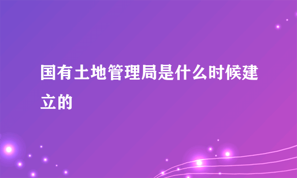 国有土地管理局是什么时候建立的