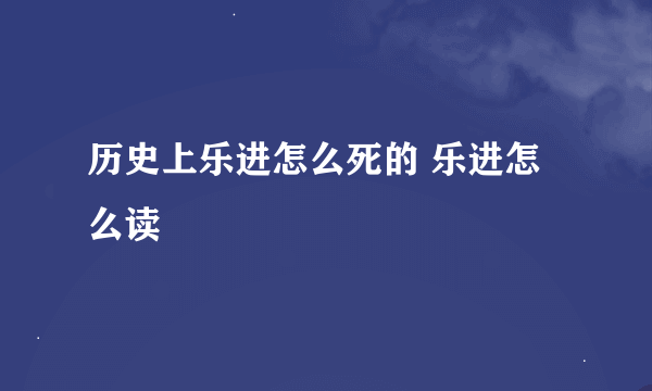 历史上乐进怎么死的 乐进怎么读