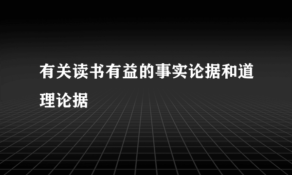 有关读书有益的事实论据和道理论据