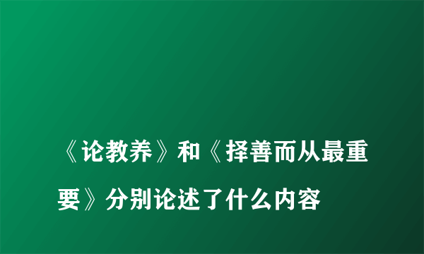 
《论教养》和《择善而从最重要》分别论述了什么内容
