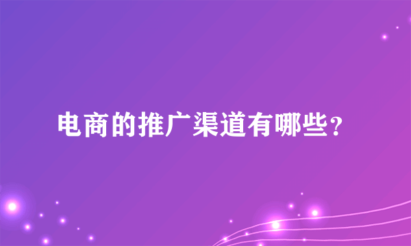 电商的推广渠道有哪些？