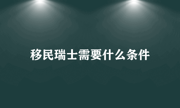 移民瑞士需要什么条件