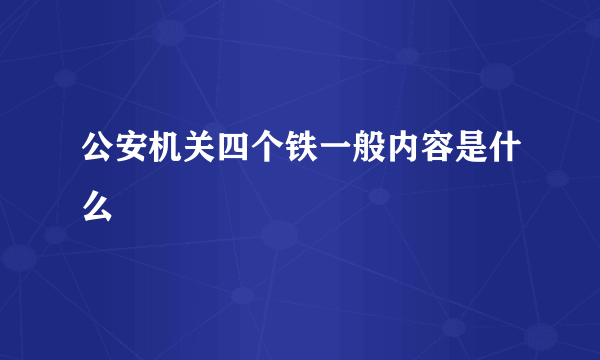 公安机关四个铁一般内容是什么