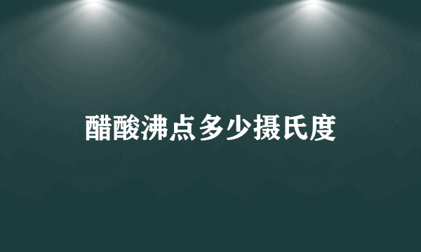 醋酸沸点多少摄氏度