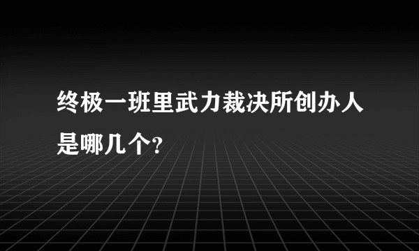 终极一班里武力裁决所创办人是哪几个？