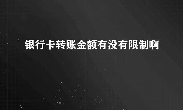 银行卡转账金额有没有限制啊