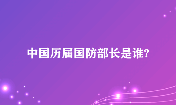 中国历届国防部长是谁?