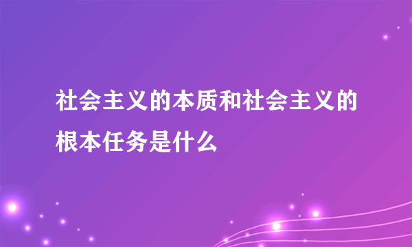 社会主义的本质和社会主义的根本任务是什么