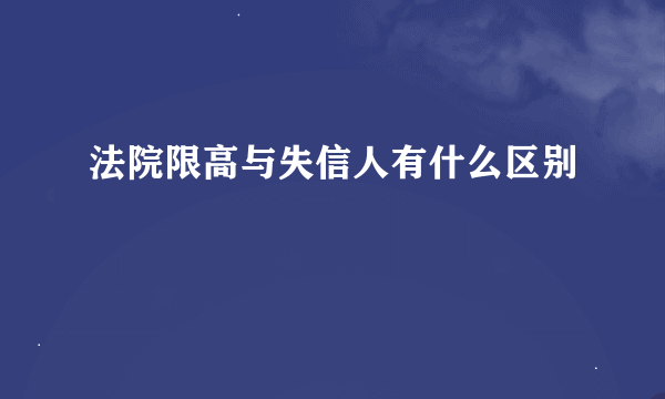 法院限高与失信人有什么区别