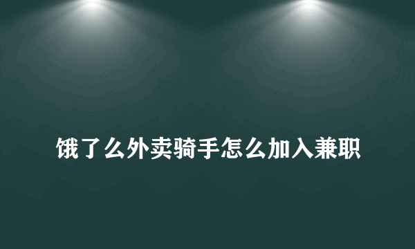 
饿了么外卖骑手怎么加入兼职
