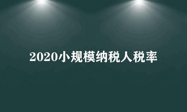 2020小规模纳税人税率