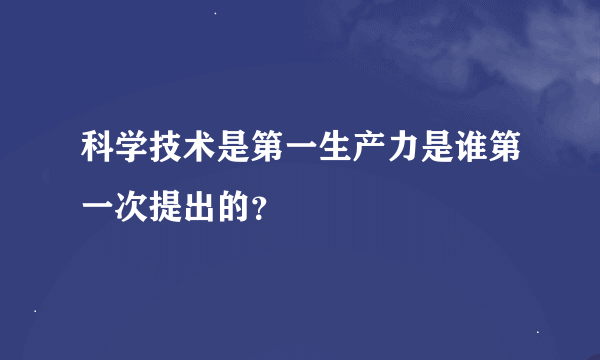 科学技术是第一生产力是谁第一次提出的？