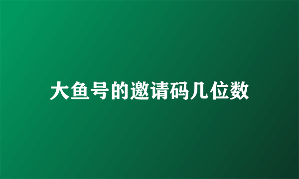 大鱼号的邀请码几位数