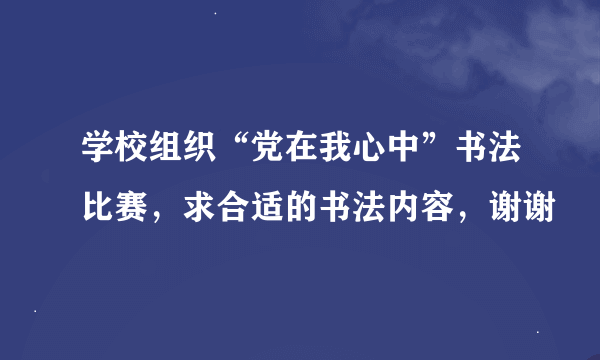 学校组织“党在我心中”书法比赛，求合适的书法内容，谢谢