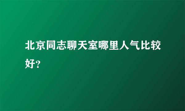 北京同志聊天室哪里人气比较好？