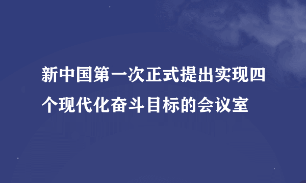 新中国第一次正式提出实现四个现代化奋斗目标的会议室