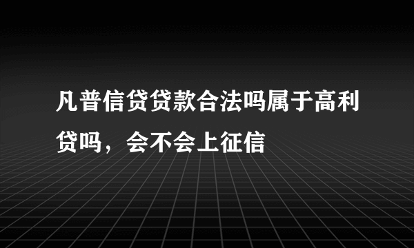 凡普信贷贷款合法吗属于高利贷吗，会不会上征信