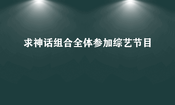 求神话组合全体参加综艺节目