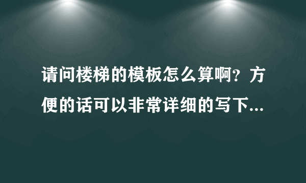 请问楼梯的模板怎么算啊？方便的话可以非常详细的写下来吗？谢了啊！